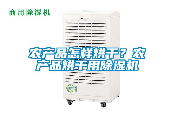 農(nóng)產(chǎn)品怎樣烘干？農(nóng)產(chǎn)品烘干用除濕機(jī)