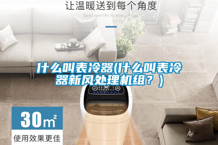 什么叫表冷器(什么叫表冷器新風(fēng)處理機(jī)組？)