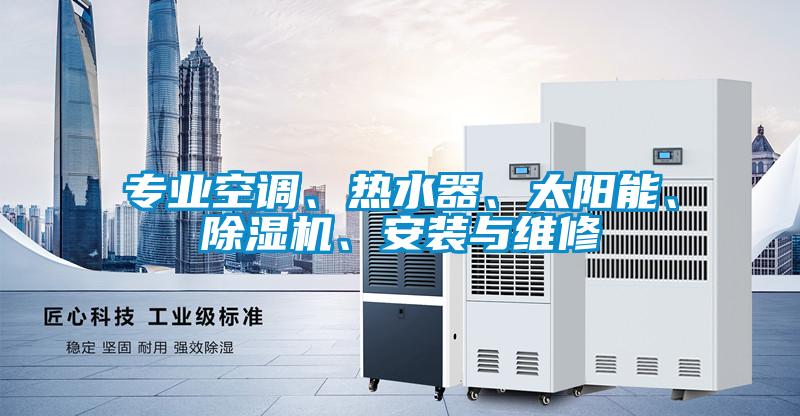 專業(yè)空調(diào)、熱水器、太陽能、除濕機、安裝與維修