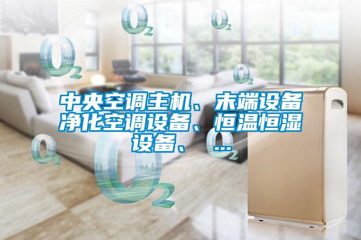 中央空調(diào)主機(jī)、末端設(shè)備凈化空調(diào)設(shè)備、恒溫恒濕設(shè)備、 ...