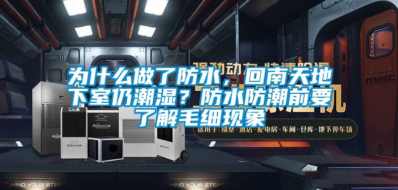 為什么做了防水，回南天地下室仍潮濕？防水防潮前要了解毛細(xì)現(xiàn)象