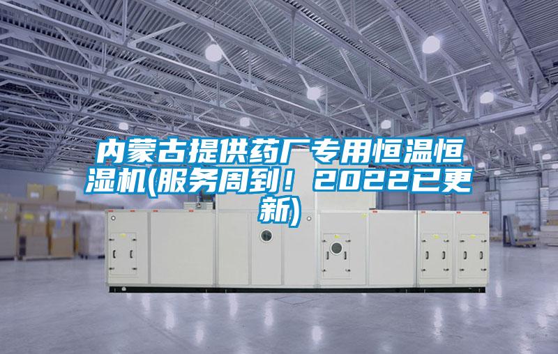 內(nèi)蒙古提供藥廠專(zhuān)用恒溫恒濕機(jī)(服務(wù)周到！2022已更新)