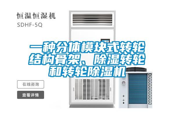 一種分體模塊式轉輪結構骨架、除濕轉輪和轉輪除濕機
