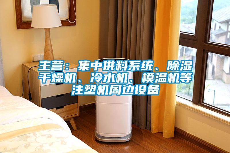 主營(yíng)：集中供料系統(tǒng)、除濕干燥機(jī)、冷水機(jī)、模溫機(jī)等注塑機(jī)周邊設(shè)備