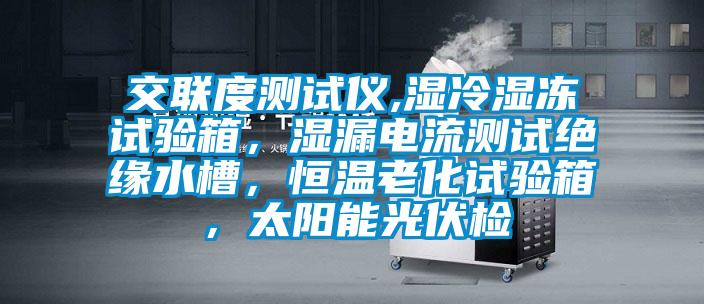 交聯(lián)度測試儀,濕冷濕凍試驗箱，濕漏電流測試絕緣水槽，恒溫老化試驗箱，太陽能光伏檢