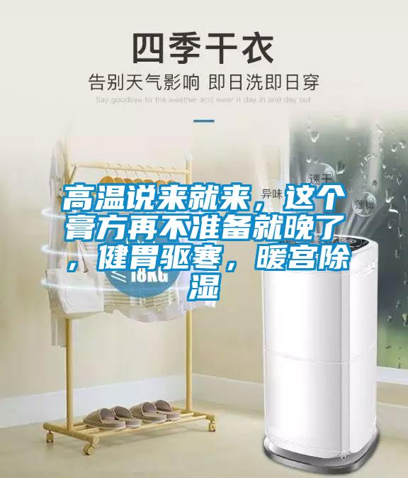 高溫說(shuō)來(lái)就來(lái)，這個(gè)膏方再不準(zhǔn)備就晚了，健胃驅(qū)寒，暖宮除濕