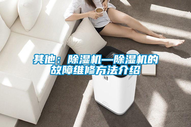 其他:除濕機(jī)—除濕機(jī)的故障維修方法介紹