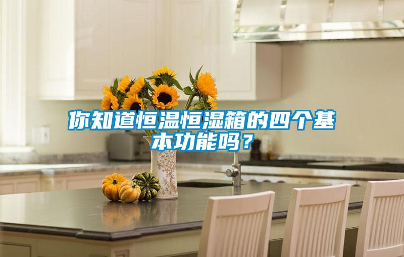 你知道恒溫恒濕箱的四個(gè)基本功能嗎？