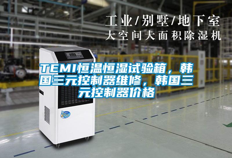 TEMI恒溫恒濕試驗箱，韓國三元控制器維修，韓國三元控制器價格