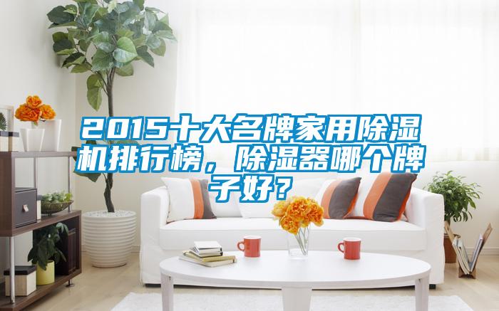 2015十大名牌家用除濕機排行榜，除濕器哪個牌子好？