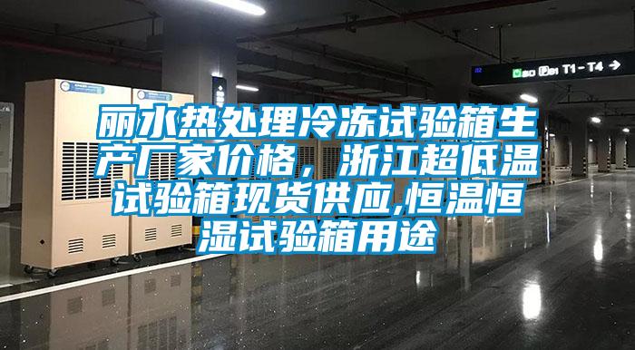 麗水熱處理冷凍試驗箱生產(chǎn)廠家價格，浙江超低溫試驗箱現(xiàn)貨供應(yīng),恒溫恒濕試驗箱用途