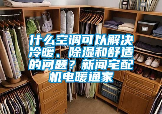 什么空調(diào)可以解決冷暖、除濕和舒適的問題？新聞?wù)錂C(jī)電暖通家