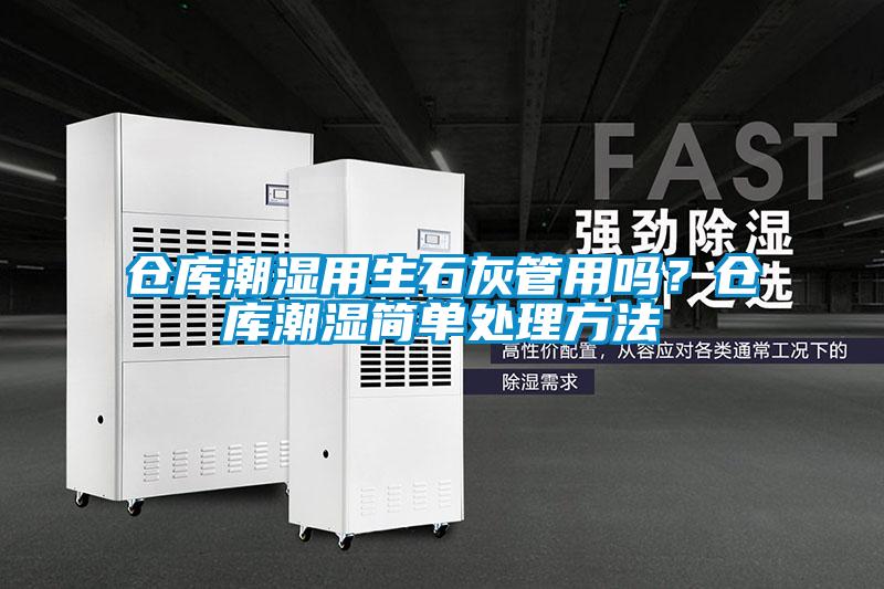 倉庫潮濕用生石灰管用嗎？倉庫潮濕簡單處理方法