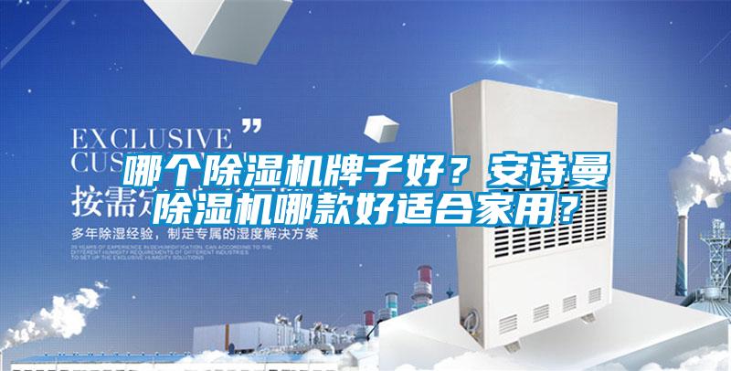 哪個除濕機(jī)牌子好？安詩曼除濕機(jī)哪款好適合家用？