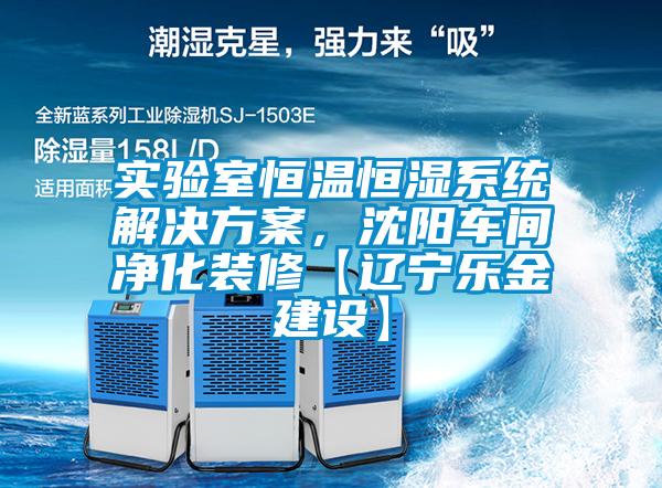 實(shí)驗(yàn)室恒溫恒濕系統(tǒng)解決方案，沈陽(yáng)車間凈化裝修【遼寧樂(lè)金建設(shè)】