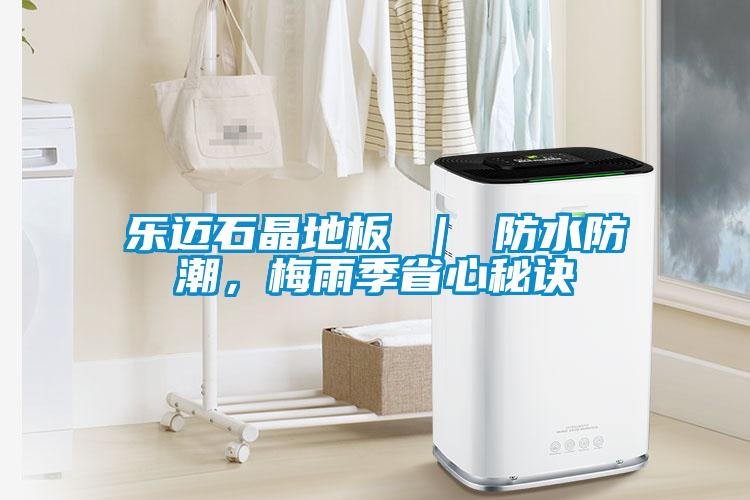 樂邁石晶地板 ｜ 防水防潮，梅雨季省心秘訣