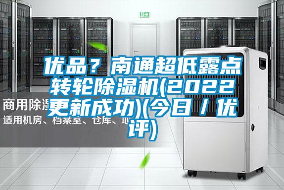 優(yōu)品？南通超低露點(diǎn)轉(zhuǎn)輪除濕機(jī)(2022更新成功)(今日／優(yōu)評)