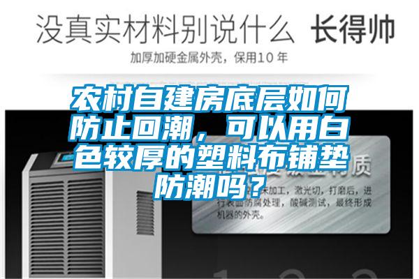 農(nóng)村自建房底層如何防止回潮，可以用白色較厚的塑料布鋪墊防潮嗎？