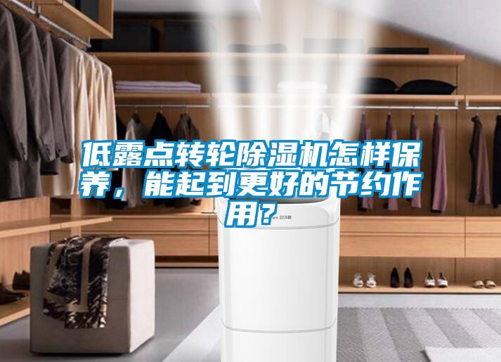 低露點(diǎn)轉(zhuǎn)輪除濕機(jī)怎樣保養(yǎng)，能起到更好的節(jié)約作用？