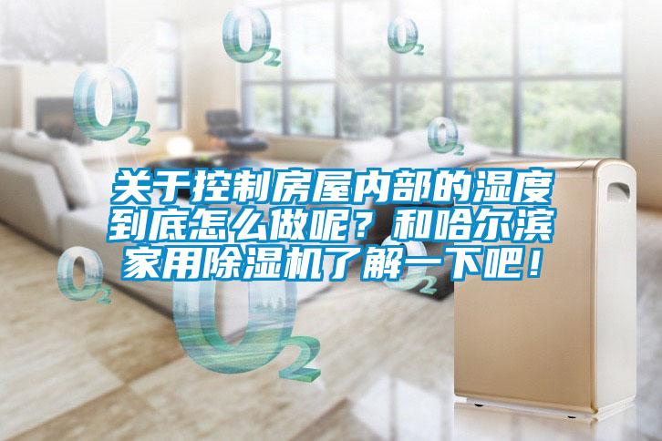 關于控制房屋內部的濕度到底怎么做呢？和哈爾濱家用除濕機了解一下吧！