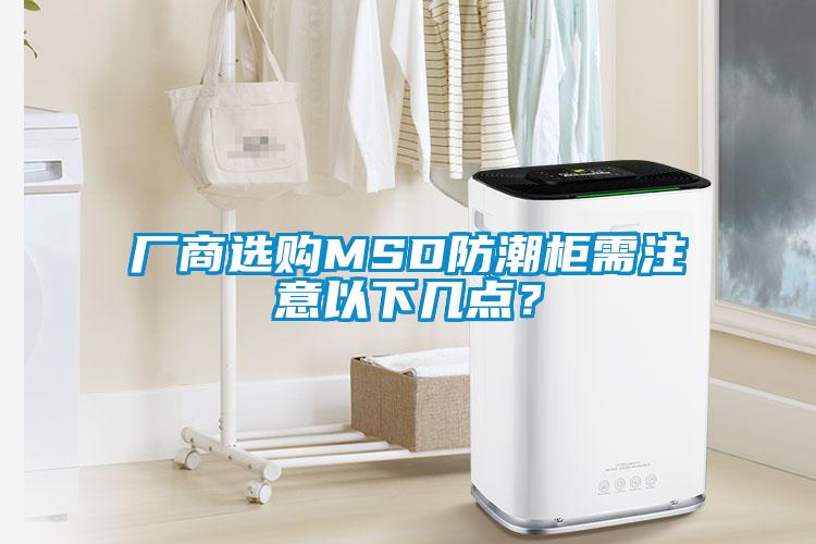 廠商選購MSD防潮柜需注意以下幾點？