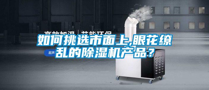 如何挑選市面上,眼花繚亂的除濕機(jī)產(chǎn)品？