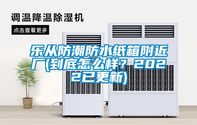 樂從防潮防水紙箱附近廠(到底怎么樣？2022已更新)