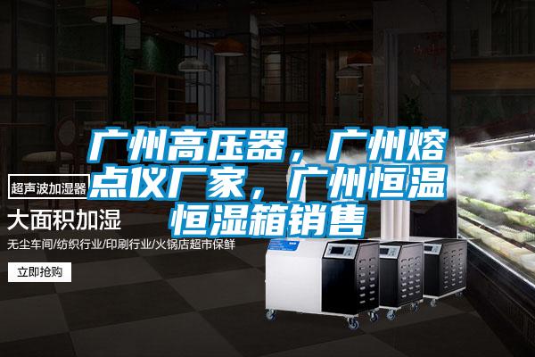 廣州高壓器，廣州熔點儀廠家，廣州恒溫恒濕箱銷售