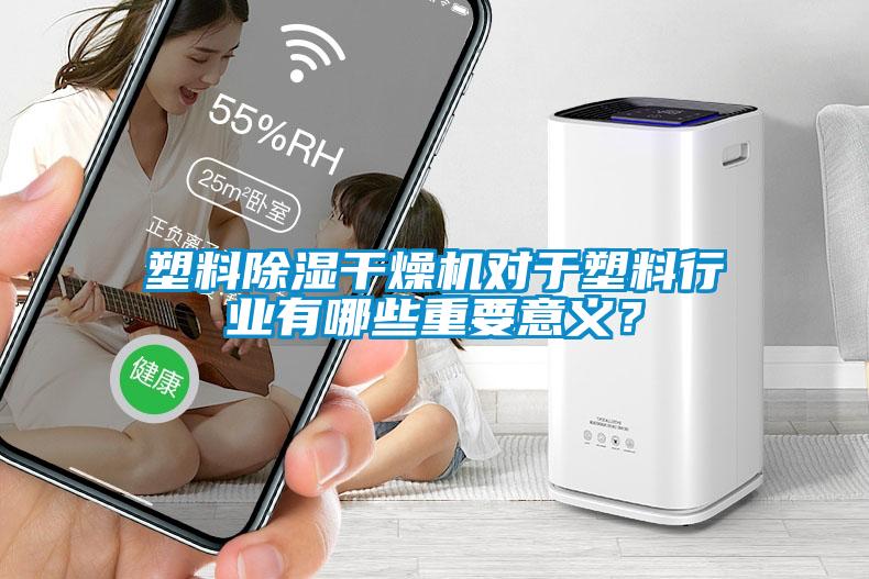 塑料除濕干燥機(jī)對于塑料行業(yè)有哪些重要意義？