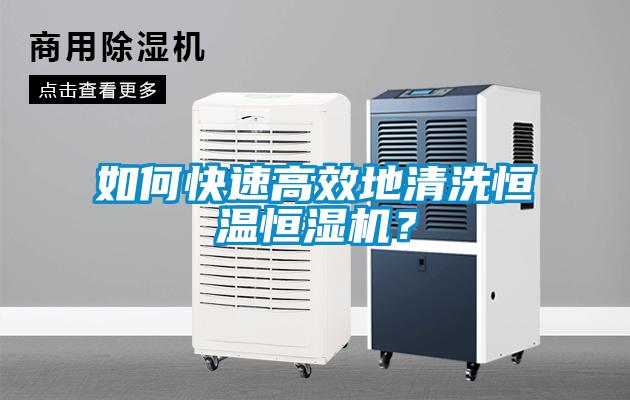 如何快速高效地清洗恒溫恒濕機(jī)？