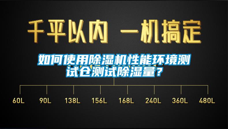 如何使用除濕機(jī)性能環(huán)境測(cè)試倉(cāng)測(cè)試除濕量？