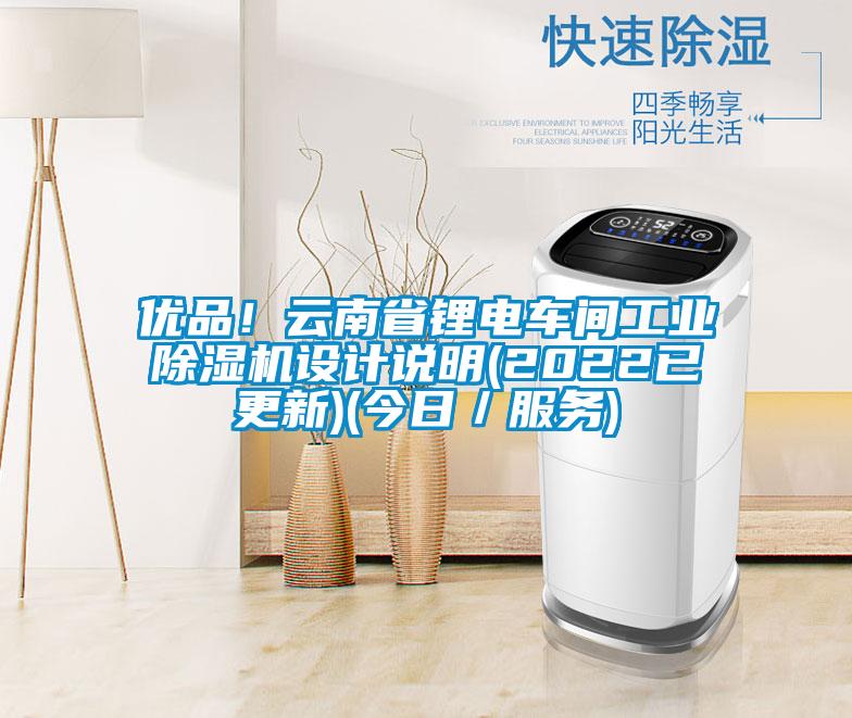 優(yōu)品！云南省鋰電車間工業(yè)除濕機(jī)設(shè)計(jì)說明(2022已更新)(今日／服務(wù))