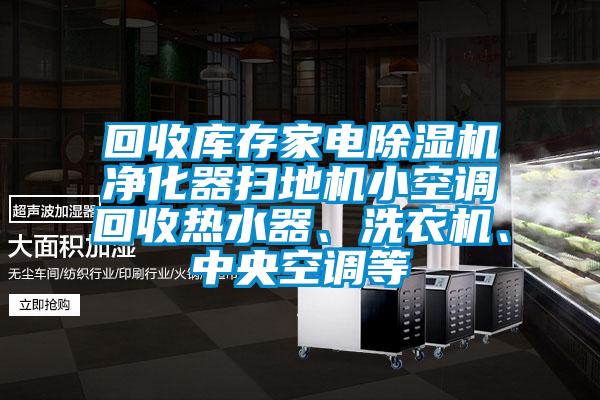 回收庫存家電除濕機(jī)凈化器掃地機(jī)小空調(diào)回收熱水器、洗衣機(jī)、中央空調(diào)等