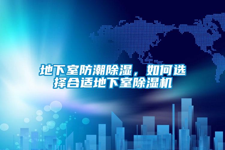 地下室防潮除濕，如何選擇合適地下室除濕機