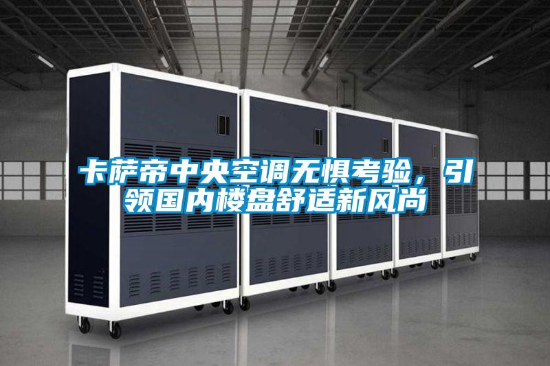 卡薩帝中央空調(diào)無(wú)懼考驗(yàn)，引領(lǐng)國(guó)內(nèi)樓盤(pán)舒適新風(fēng)尚