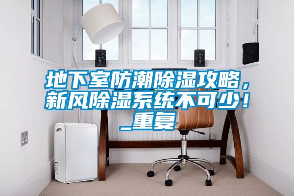 地下室防潮除濕攻略，新風(fēng)除濕系統(tǒng)不可少！_重復(fù)