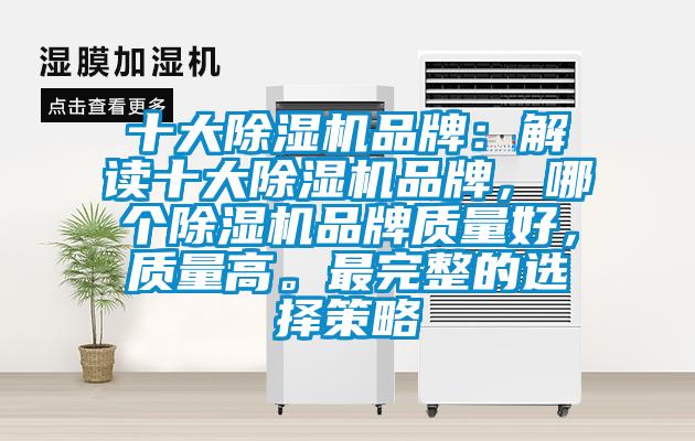 十大除濕機品牌：解讀十大除濕機品牌，哪個除濕機品牌質(zhì)量好，質(zhì)量高。最完整的選擇策略