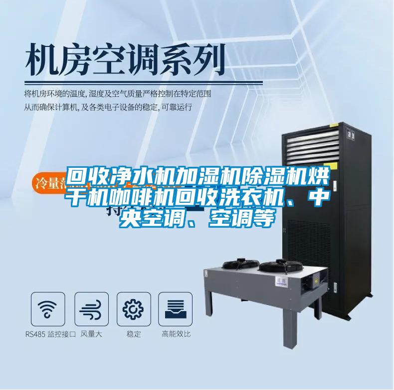 回收凈水機(jī)加濕機(jī)除濕機(jī)烘干機(jī)咖啡機(jī)回收洗衣機(jī)、中央空調(diào)、空調(diào)等