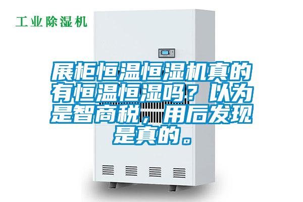 展柜恒溫恒濕機(jī)真的有恒溫恒濕嗎？以為是智商稅，用后發(fā)現(xiàn)是真的。