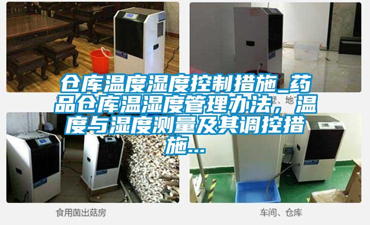 倉庫溫度濕度控制措施_藥品倉庫溫濕度管理辦法，溫度與濕度測量及其調(diào)控措施...