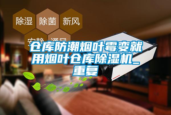 倉庫防潮煙葉霉變就用煙葉倉庫除濕機(jī)_重復(fù)