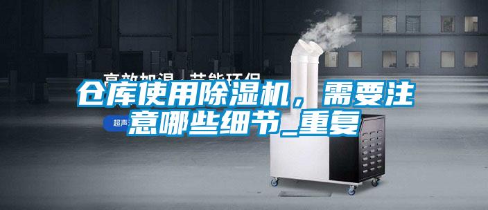 倉庫使用除濕機，需要注意哪些細節(jié)_重復(fù)