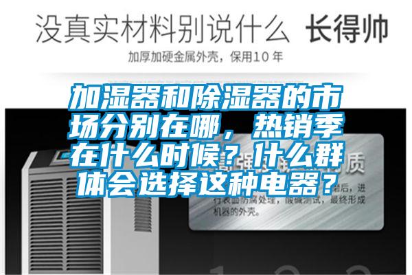 加濕器和除濕器的市場(chǎng)分別在哪，熱銷(xiāo)季在什么時(shí)候？什么群體會(huì)選擇這種電器？