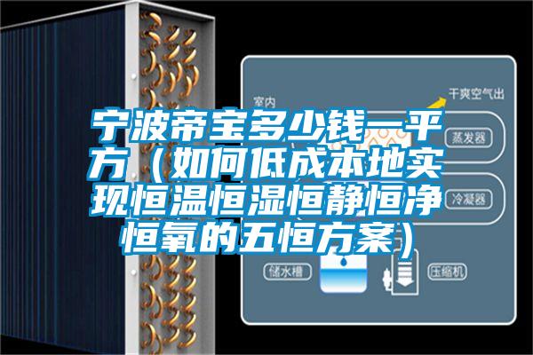 寧波帝寶多少錢一平方(如何低成本地實現(xiàn)恒溫恒濕恒靜恒凈恒氧的五恒方案)