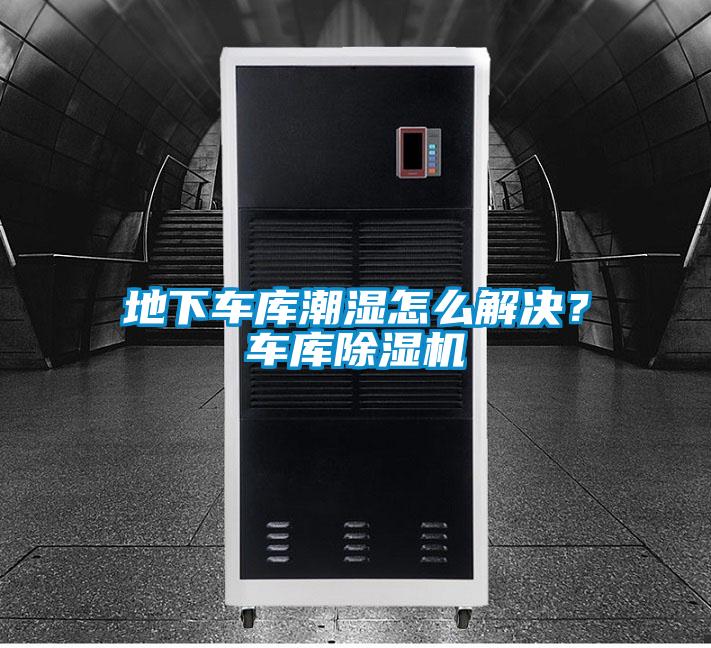 地下車(chē)庫(kù)潮濕怎么解決？車(chē)庫(kù)除濕機(jī)