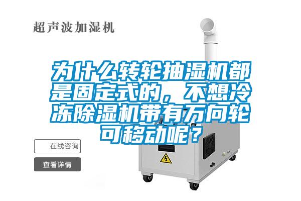 為什么轉(zhuǎn)輪抽濕機(jī)都是固定式的，不想冷凍除濕機(jī)帶有萬(wàn)向輪可移動(dòng)呢？