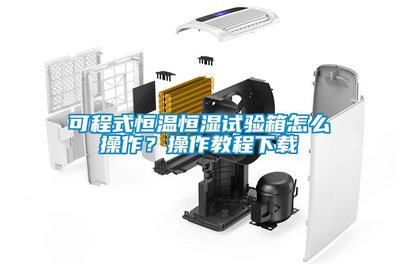 可程式恒溫恒濕試驗箱怎么操作？操作教程下載