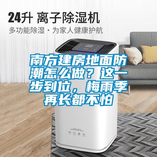 南方建房地面防潮怎么做？這一步到位，梅雨季再長都不怕