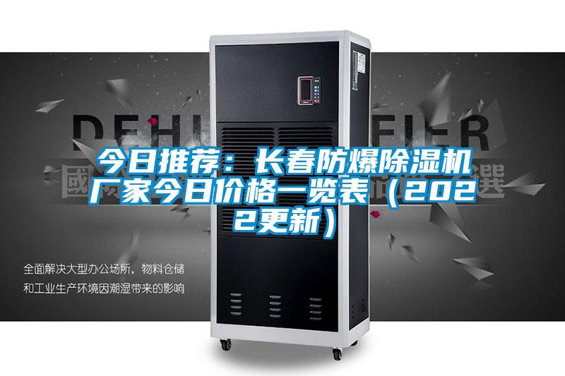 今日推薦:長春防爆除濕機(jī)廠家今日價(jià)格一覽表(2022更新)