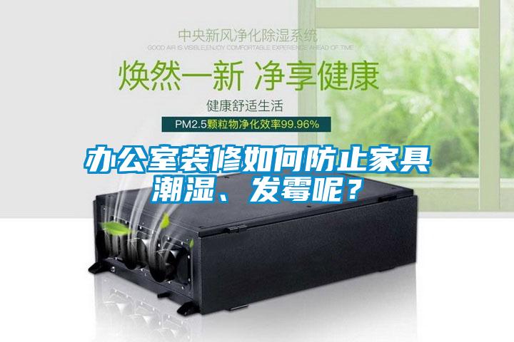 辦公室裝修如何防止家具潮濕、發(fā)霉呢？